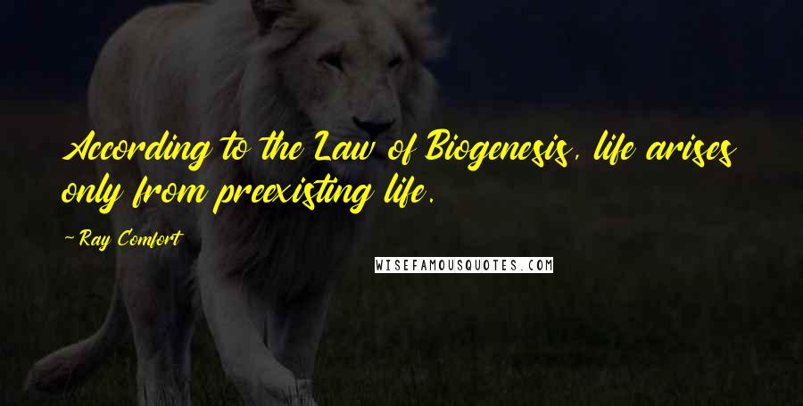 Ray Comfort Quotes: According to the Law of Biogenesis, life arises only from preexisting life.