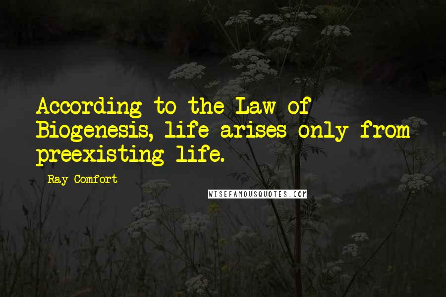 Ray Comfort Quotes: According to the Law of Biogenesis, life arises only from preexisting life.