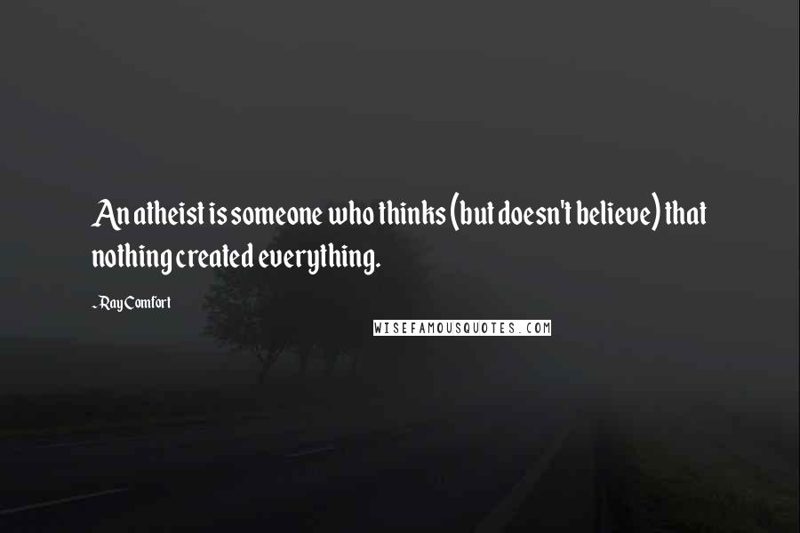 Ray Comfort Quotes: An atheist is someone who thinks (but doesn't believe) that nothing created everything.