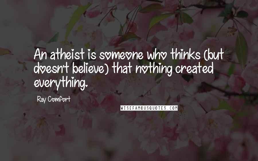 Ray Comfort Quotes: An atheist is someone who thinks (but doesn't believe) that nothing created everything.