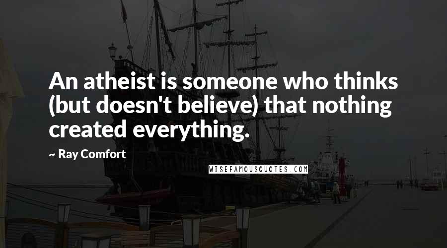 Ray Comfort Quotes: An atheist is someone who thinks (but doesn't believe) that nothing created everything.