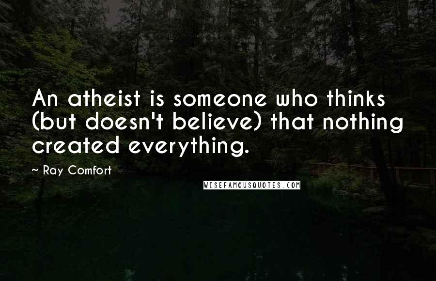 Ray Comfort Quotes: An atheist is someone who thinks (but doesn't believe) that nothing created everything.