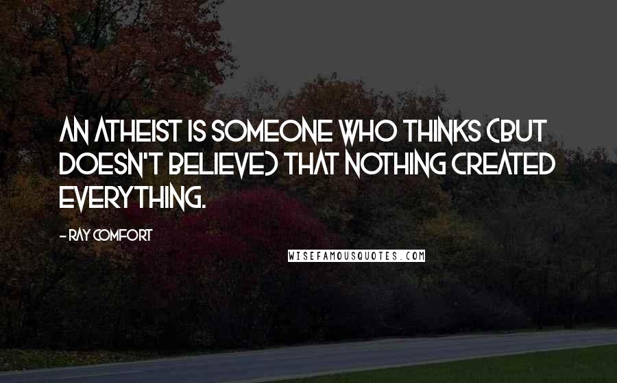 Ray Comfort Quotes: An atheist is someone who thinks (but doesn't believe) that nothing created everything.