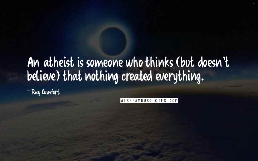 Ray Comfort Quotes: An atheist is someone who thinks (but doesn't believe) that nothing created everything.