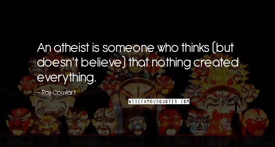 Ray Comfort Quotes: An atheist is someone who thinks (but doesn't believe) that nothing created everything.