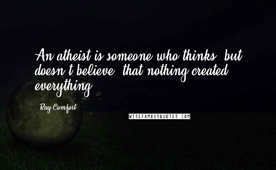 Ray Comfort Quotes: An atheist is someone who thinks (but doesn't believe) that nothing created everything.