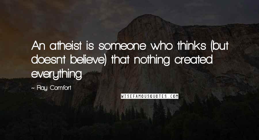 Ray Comfort Quotes: An atheist is someone who thinks (but doesn't believe) that nothing created everything.