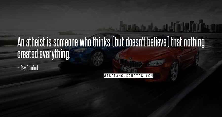 Ray Comfort Quotes: An atheist is someone who thinks (but doesn't believe) that nothing created everything.