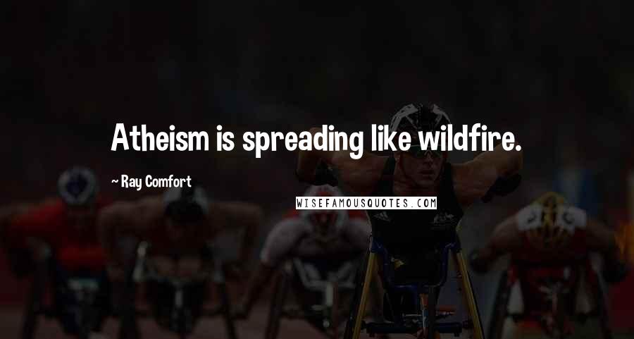 Ray Comfort Quotes: Atheism is spreading like wildfire.