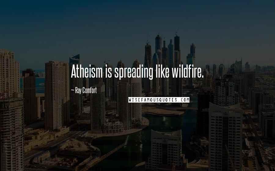 Ray Comfort Quotes: Atheism is spreading like wildfire.