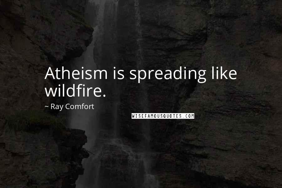 Ray Comfort Quotes: Atheism is spreading like wildfire.