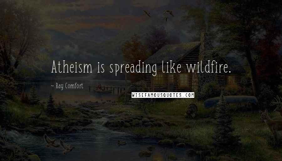 Ray Comfort Quotes: Atheism is spreading like wildfire.