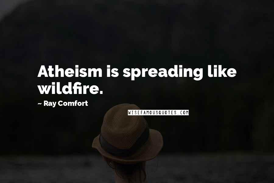 Ray Comfort Quotes: Atheism is spreading like wildfire.
