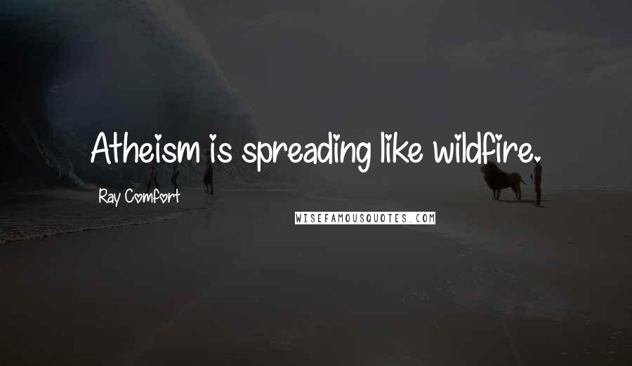 Ray Comfort Quotes: Atheism is spreading like wildfire.