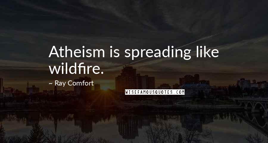 Ray Comfort Quotes: Atheism is spreading like wildfire.