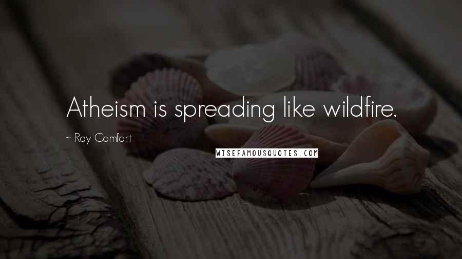 Ray Comfort Quotes: Atheism is spreading like wildfire.