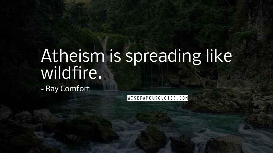 Ray Comfort Quotes: Atheism is spreading like wildfire.