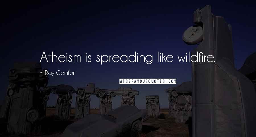 Ray Comfort Quotes: Atheism is spreading like wildfire.