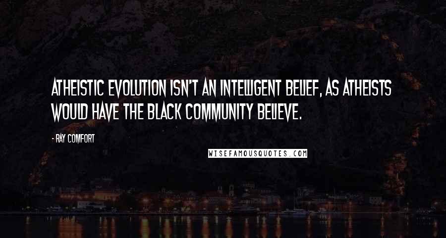 Ray Comfort Quotes: Atheistic evolution isn't an intelligent belief, as atheists would have the black community believe.