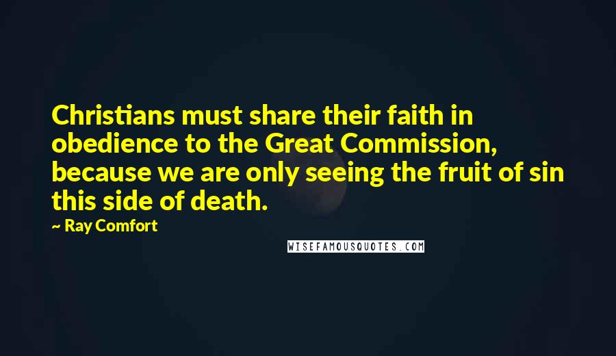 Ray Comfort Quotes: Christians must share their faith in obedience to the Great Commission, because we are only seeing the fruit of sin this side of death.