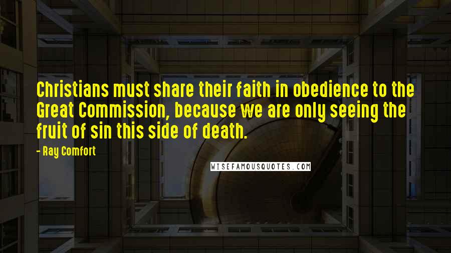 Ray Comfort Quotes: Christians must share their faith in obedience to the Great Commission, because we are only seeing the fruit of sin this side of death.