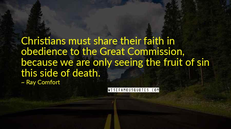 Ray Comfort Quotes: Christians must share their faith in obedience to the Great Commission, because we are only seeing the fruit of sin this side of death.