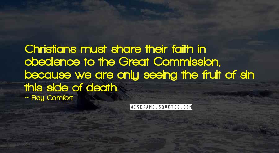 Ray Comfort Quotes: Christians must share their faith in obedience to the Great Commission, because we are only seeing the fruit of sin this side of death.