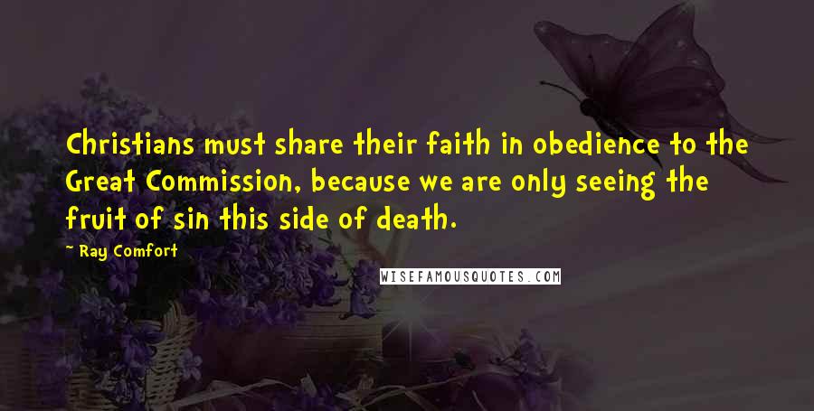 Ray Comfort Quotes: Christians must share their faith in obedience to the Great Commission, because we are only seeing the fruit of sin this side of death.