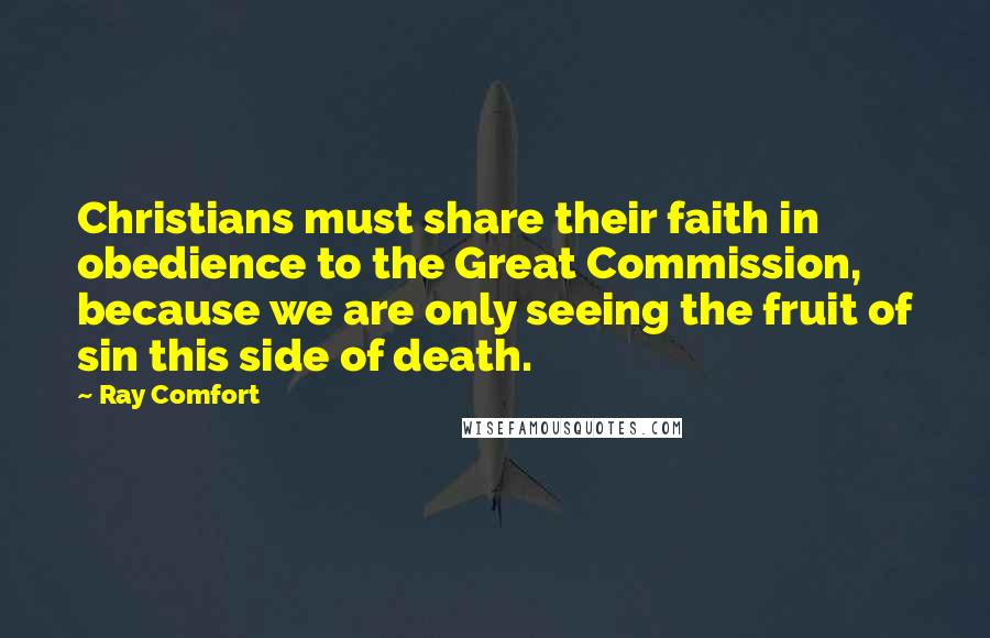 Ray Comfort Quotes: Christians must share their faith in obedience to the Great Commission, because we are only seeing the fruit of sin this side of death.