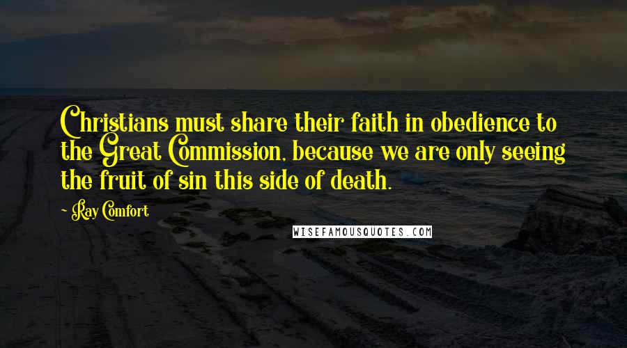 Ray Comfort Quotes: Christians must share their faith in obedience to the Great Commission, because we are only seeing the fruit of sin this side of death.