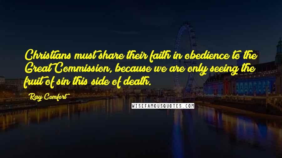 Ray Comfort Quotes: Christians must share their faith in obedience to the Great Commission, because we are only seeing the fruit of sin this side of death.