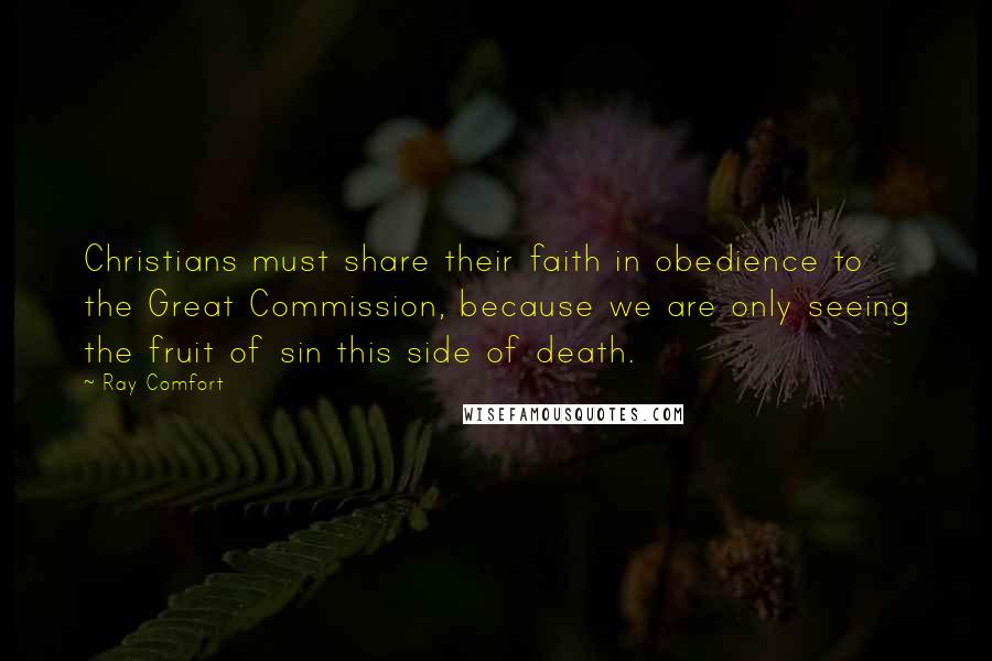 Ray Comfort Quotes: Christians must share their faith in obedience to the Great Commission, because we are only seeing the fruit of sin this side of death.