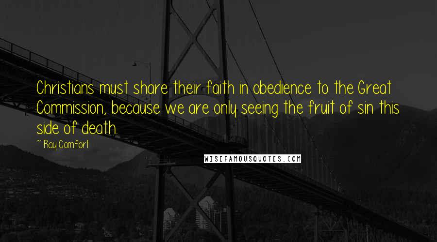 Ray Comfort Quotes: Christians must share their faith in obedience to the Great Commission, because we are only seeing the fruit of sin this side of death.