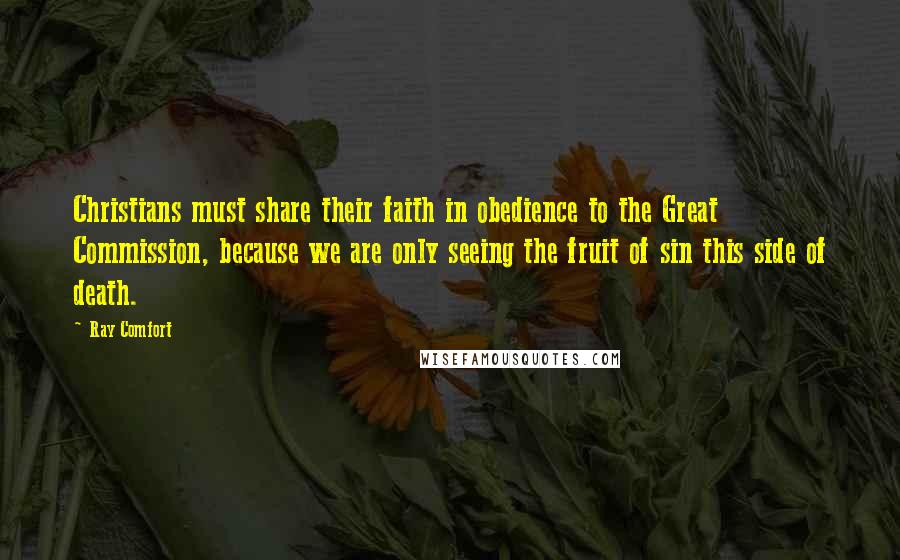 Ray Comfort Quotes: Christians must share their faith in obedience to the Great Commission, because we are only seeing the fruit of sin this side of death.