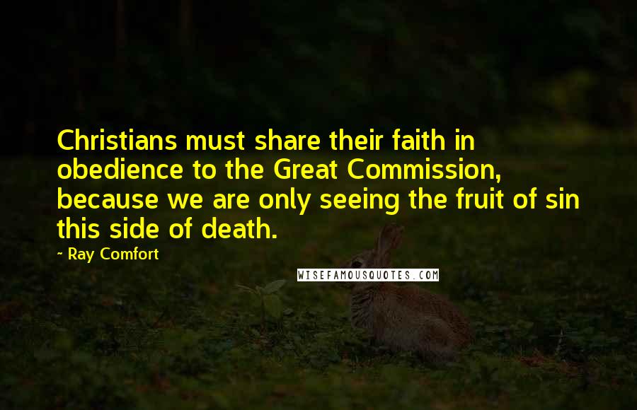 Ray Comfort Quotes: Christians must share their faith in obedience to the Great Commission, because we are only seeing the fruit of sin this side of death.