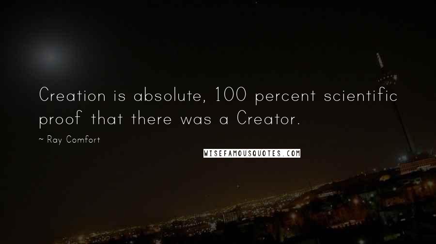 Ray Comfort Quotes: Creation is absolute, 100 percent scientific proof that there was a Creator.