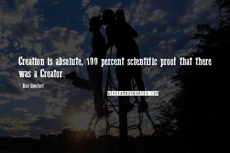 Ray Comfort Quotes: Creation is absolute, 100 percent scientific proof that there was a Creator.