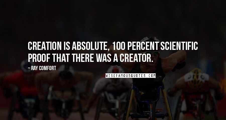 Ray Comfort Quotes: Creation is absolute, 100 percent scientific proof that there was a Creator.