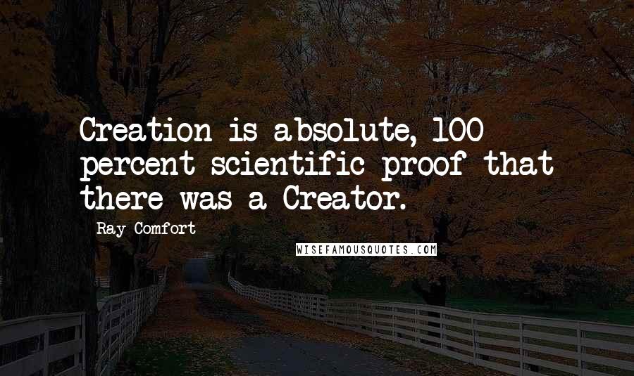 Ray Comfort Quotes: Creation is absolute, 100 percent scientific proof that there was a Creator.