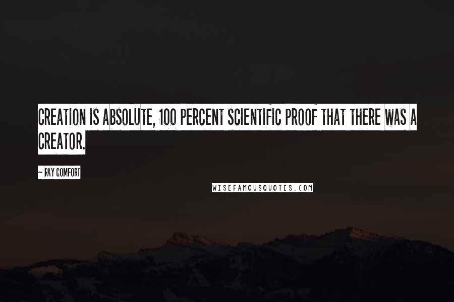 Ray Comfort Quotes: Creation is absolute, 100 percent scientific proof that there was a Creator.