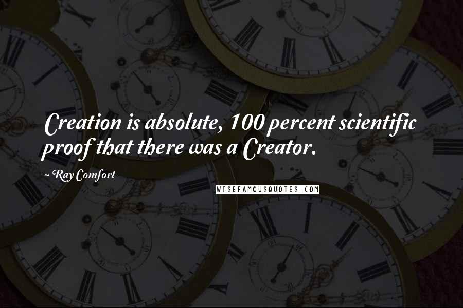 Ray Comfort Quotes: Creation is absolute, 100 percent scientific proof that there was a Creator.