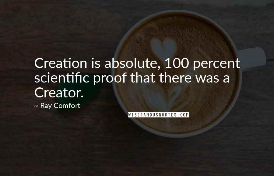 Ray Comfort Quotes: Creation is absolute, 100 percent scientific proof that there was a Creator.