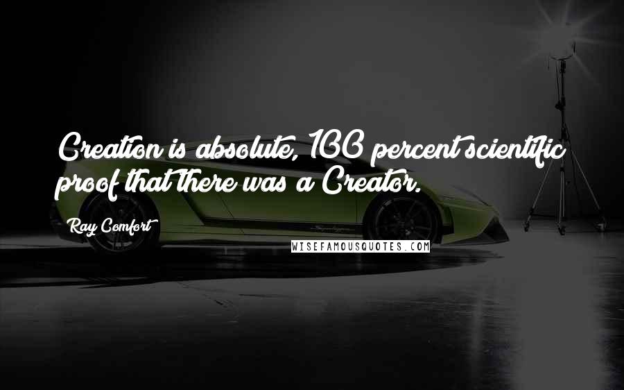 Ray Comfort Quotes: Creation is absolute, 100 percent scientific proof that there was a Creator.