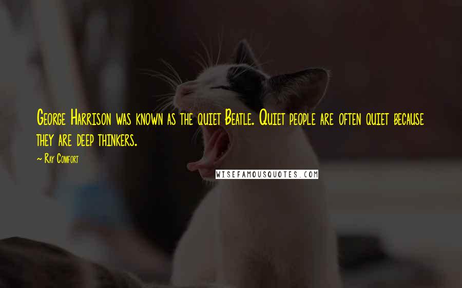 Ray Comfort Quotes: George Harrison was known as the quiet Beatle. Quiet people are often quiet because they are deep thinkers.