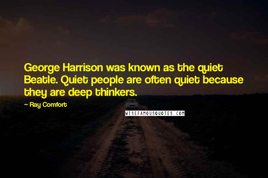 Ray Comfort Quotes: George Harrison was known as the quiet Beatle. Quiet people are often quiet because they are deep thinkers.