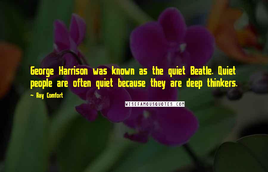 Ray Comfort Quotes: George Harrison was known as the quiet Beatle. Quiet people are often quiet because they are deep thinkers.