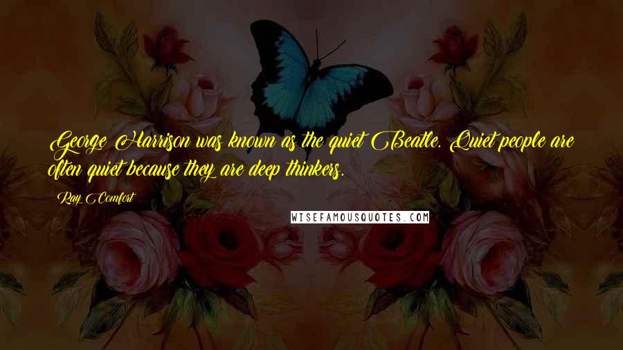 Ray Comfort Quotes: George Harrison was known as the quiet Beatle. Quiet people are often quiet because they are deep thinkers.