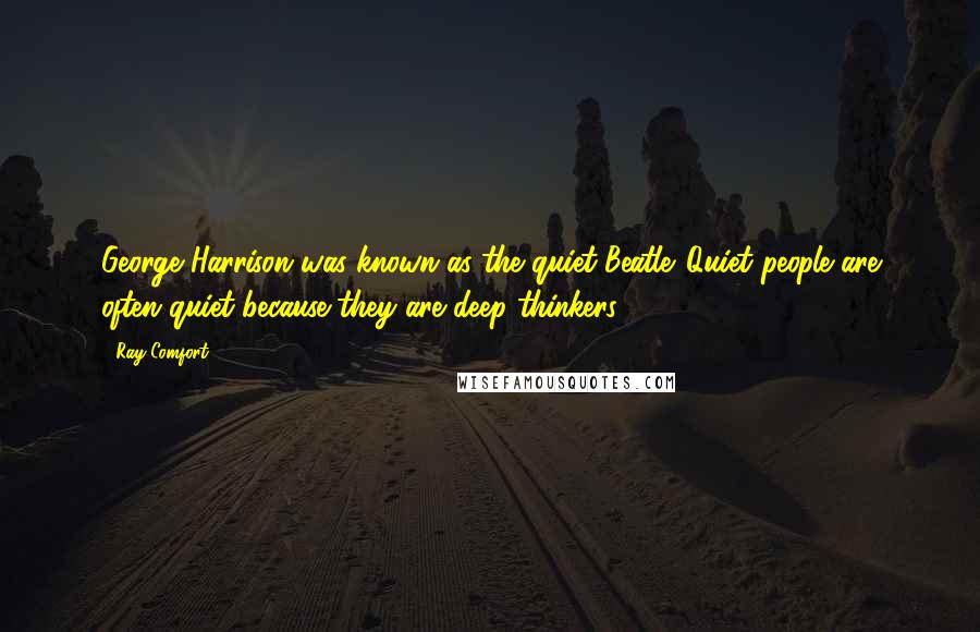 Ray Comfort Quotes: George Harrison was known as the quiet Beatle. Quiet people are often quiet because they are deep thinkers.