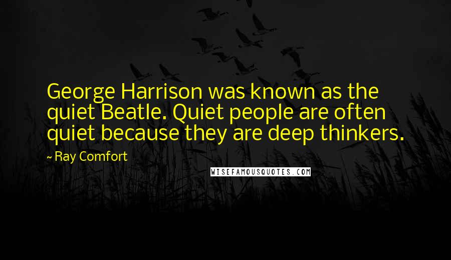 Ray Comfort Quotes: George Harrison was known as the quiet Beatle. Quiet people are often quiet because they are deep thinkers.