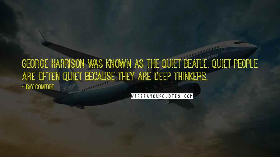 Ray Comfort Quotes: George Harrison was known as the quiet Beatle. Quiet people are often quiet because they are deep thinkers.
